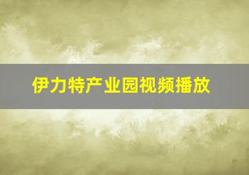 伊力特产业园视频播放