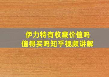 伊力特有收藏价值吗值得买吗知乎视频讲解