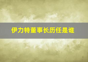 伊力特董事长历任是谁