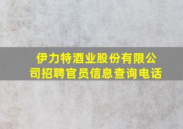 伊力特酒业股份有限公司招聘官员信息查询电话