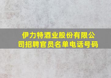 伊力特酒业股份有限公司招聘官员名单电话号码