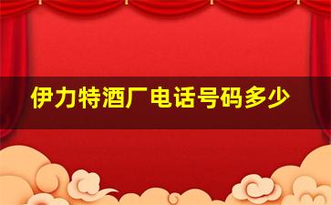 伊力特酒厂电话号码多少