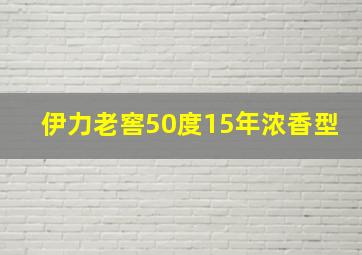 伊力老窖50度15年浓香型