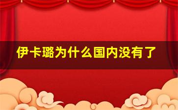 伊卡璐为什么国内没有了