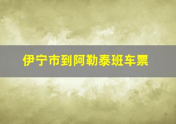 伊宁市到阿勒泰班车票