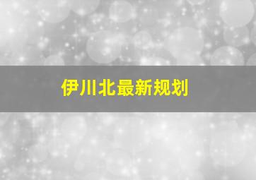 伊川北最新规划