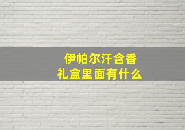 伊帕尔汗含香礼盒里面有什么