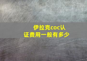 伊拉克coc认证费用一般有多少