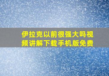 伊拉克以前很强大吗视频讲解下载手机版免费