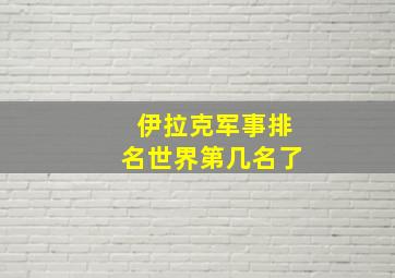 伊拉克军事排名世界第几名了