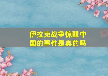 伊拉克战争惊醒中国的事件是真的吗