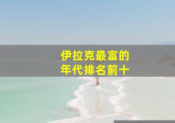 伊拉克最富的年代排名前十