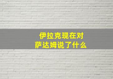 伊拉克现在对萨达姆说了什么