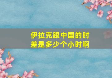 伊拉克跟中国的时差是多少个小时啊