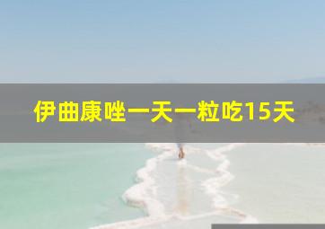 伊曲康唑一天一粒吃15天