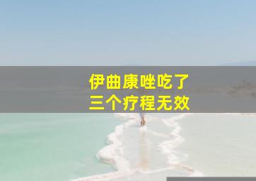 伊曲康唑吃了三个疗程无效