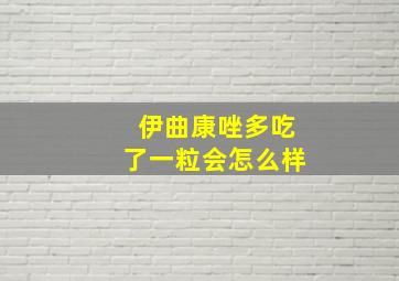 伊曲康唑多吃了一粒会怎么样