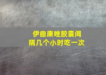 伊曲康唑胶囊间隔几个小时吃一次