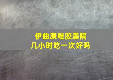 伊曲康唑胶囊隔几小时吃一次好吗