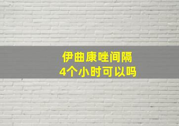 伊曲康唑间隔4个小时可以吗