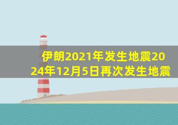 伊朗2021年发生地震2024年12月5日再次发生地震