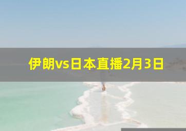 伊朗vs日本直播2月3日