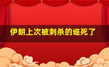 伊朗上次被刺杀的谁死了