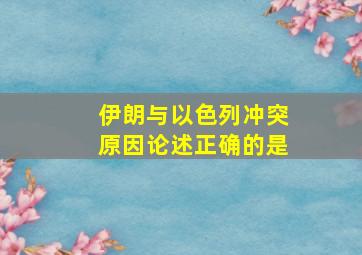 伊朗与以色列冲突原因论述正确的是