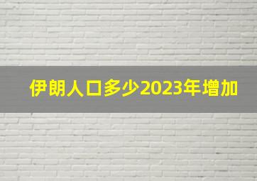 伊朗人口多少2023年增加