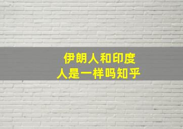 伊朗人和印度人是一样吗知乎