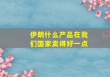 伊朗什么产品在我们国家卖得好一点