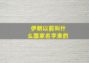 伊朗以前叫什么国家名字来的