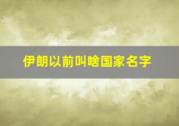 伊朗以前叫啥国家名字