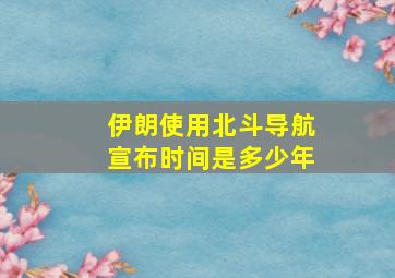 伊朗使用北斗导航宣布时间是多少年