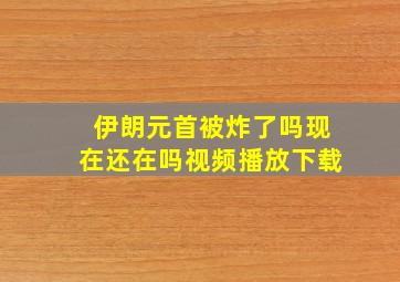 伊朗元首被炸了吗现在还在吗视频播放下载