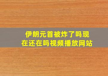 伊朗元首被炸了吗现在还在吗视频播放网站