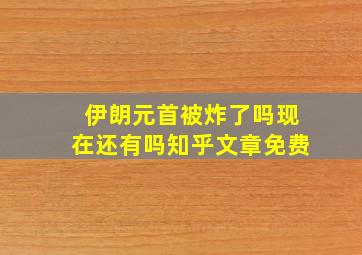 伊朗元首被炸了吗现在还有吗知乎文章免费