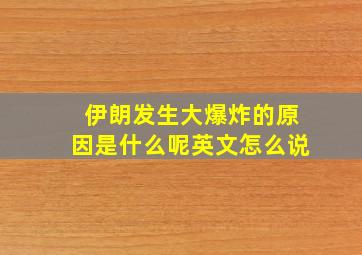 伊朗发生大爆炸的原因是什么呢英文怎么说