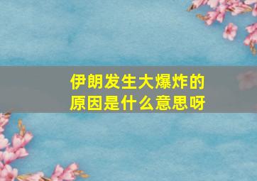 伊朗发生大爆炸的原因是什么意思呀