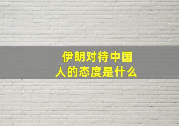 伊朗对待中国人的态度是什么