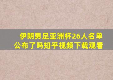 伊朗男足亚洲杯26人名单公布了吗知乎视频下载观看