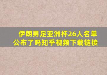 伊朗男足亚洲杯26人名单公布了吗知乎视频下载链接