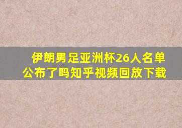 伊朗男足亚洲杯26人名单公布了吗知乎视频回放下载