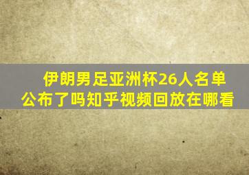 伊朗男足亚洲杯26人名单公布了吗知乎视频回放在哪看