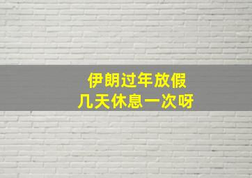 伊朗过年放假几天休息一次呀