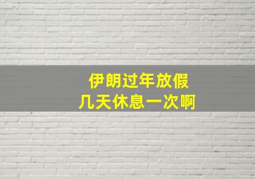 伊朗过年放假几天休息一次啊