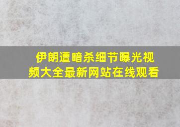 伊朗遭暗杀细节曝光视频大全最新网站在线观看