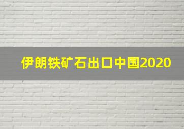 伊朗铁矿石出口中国2020