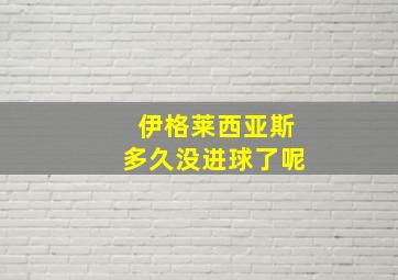 伊格莱西亚斯多久没进球了呢