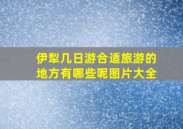 伊犁几日游合适旅游的地方有哪些呢图片大全